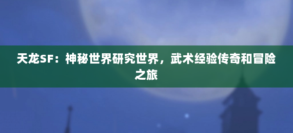 天龙SF：神秘世界研究世界，武术经验传奇和冒险之旅 第1张