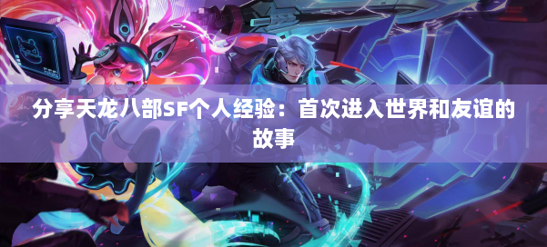 分享天龙八部SF个人经验：首次进入世界和友谊的故事 第2张