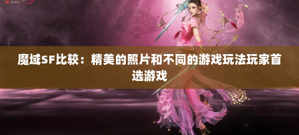 魔域SF比较:精美的照片和不同的游戏玩法玩家首选游戏 第1张 魔域SF比较:精美的照片和不同的游戏玩法玩家首选游戏 第1张