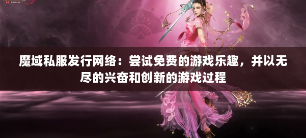 魔域私服发行网络：尝试免费的游戏乐趣，并以无尽的兴奋和创新的游戏过程