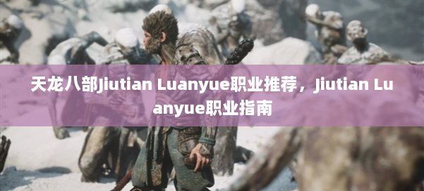 天龙八部Jiutian Luanyue职业推荐，Jiutian Luanyue职业指南 第2张