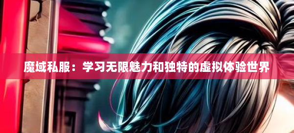 魔域私服：学习无限魅力和独特的虚拟体验世界 第3张