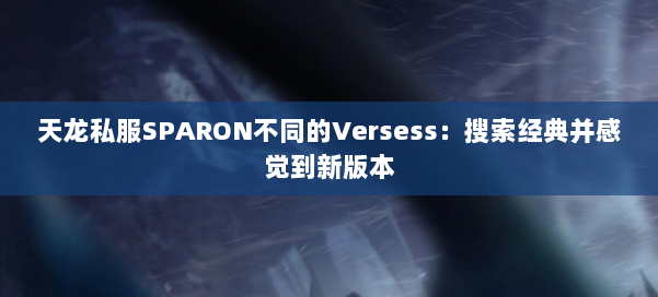 天龙私服SPARON不同的Versess：搜索经典并感觉到新版本 第1张
