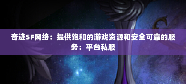奇迹SF网络：提供饱和的游戏资源和安全可靠的服务：平台私服