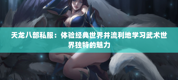 天龙八部公益私服：体验经典世界并流利地学习武术世界独特的魅力 第1张