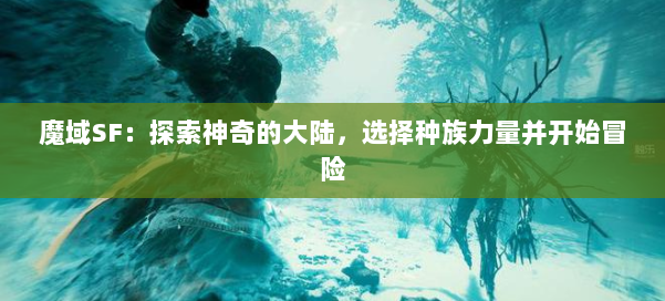 魔域SF：探索神奇的大陆，选择种族力量并开始冒险