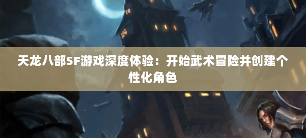 天龙八部SF游戏深度体验：开始武术冒险并创建个性化角色 第1张