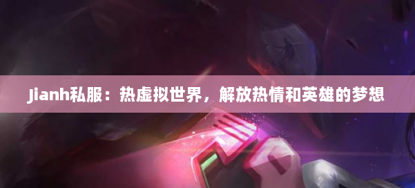 Jianh私服：热虚拟世界，解放热情和英雄的梦想