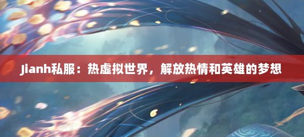 Jianh私服：热虚拟世界，解放热情和英雄的梦想