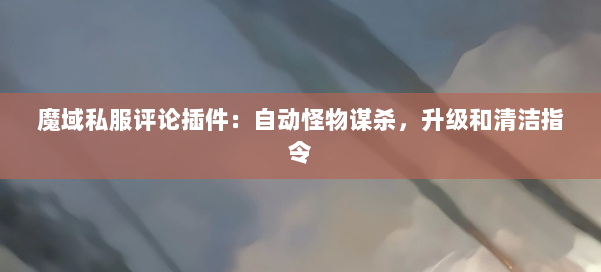 魔域私服评论插件:自动怪物谋杀,升级和清洁指令 第2张 魔域私服评论插件:自动怪物谋杀,升级和清洁指令 第2张