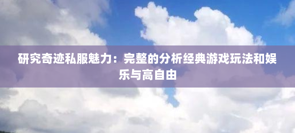 研究奇迹私服魅力：完整的分析经典游戏玩法和娱乐与高自由 第1张
