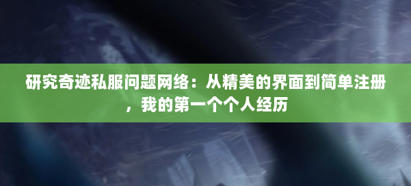 研究奇迹私服问题网络：从精美的界面到简单注册，我的第一个个人经历 第1张