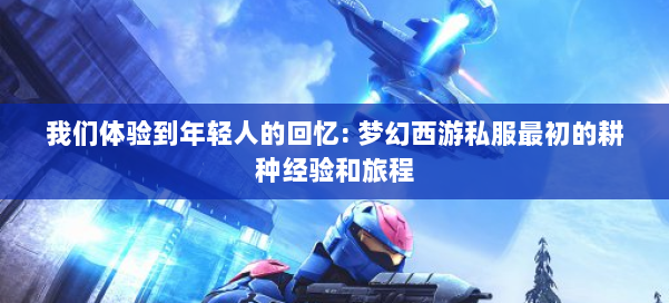 我们体验到年轻人的回忆: 梦幻西游私服最初的耕种经验和旅程 第1张