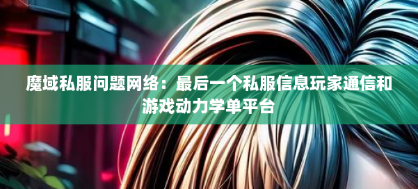 魔域私服问题网络：最后一个私服信息玩家通信和游戏动力学单平台