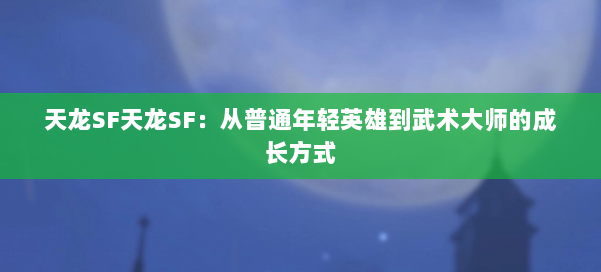 天龙SF天龙SF：从普通年轻英雄到武术大师的成长方式