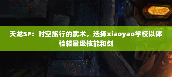 天龙SF：时空旅行的武术，选择xiaoyao学校以体验轻量级技能和剑 第1张