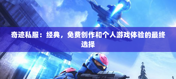 奇迹私服：经典，免费创作和个人游戏体验的最终选择 第1张