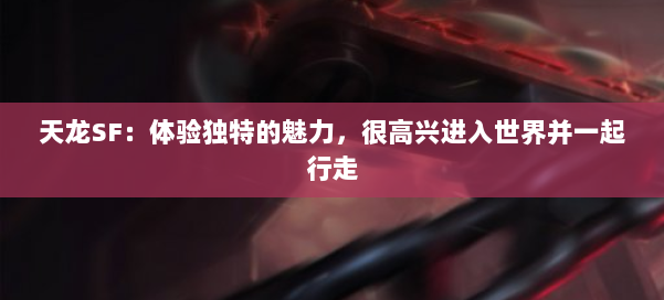 天龙SF：体验独特的魅力，很高兴进入世界并一起行走 第2张