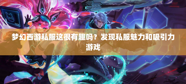 梦幻西游私服这很有趣吗？发现私服魅力和吸引力游戏 第1张