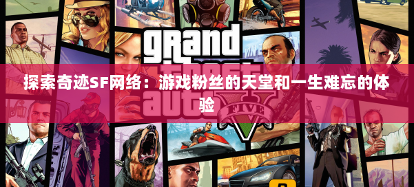 探索奇迹SF网络:游戏粉丝的天堂和一生难忘的体验 第2张 探索奇迹SF网络:游戏粉丝的天堂和一生难忘的体验 第2张