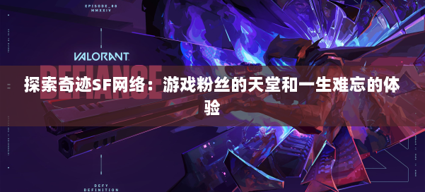 探索奇迹SF网络:游戏粉丝的天堂和一生难忘的体验 第3张 探索奇迹SF网络:游戏粉丝的天堂和一生难忘的体验 第3张