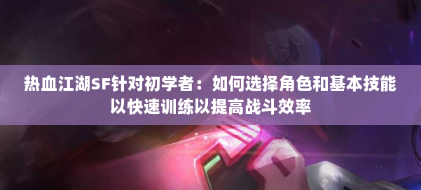 热血江湖SF针对初学者：如何选择角色和基本技能以快速训练以提高战斗效率
