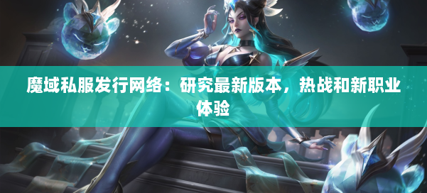 魔域私服发行网络：研究最新版本，热战和新职业体验