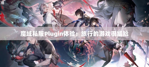 魔域私服Plugin体验:旅行的游戏很尴尬 第3张 魔域私服Plugin体验:旅行的游戏很尴尬 第3张
