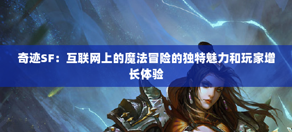 奇迹SF：互联网上的魔法冒险的独特魅力和玩家增长体验 第1张