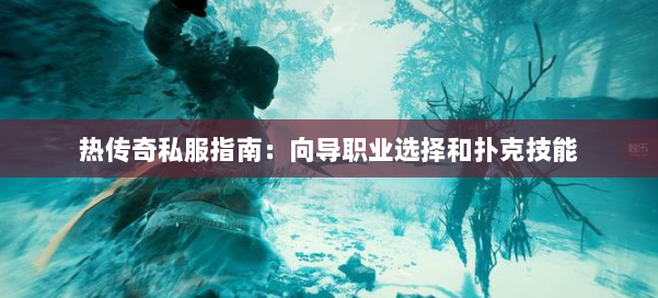 热传奇私服指南：向导职业选择和扑克技能