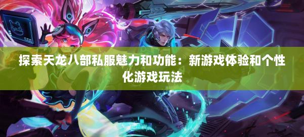 探索天龙八部公益私服魅力和功能：新游戏体验和个性化游戏玩法 第1张
