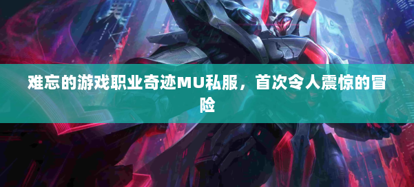 难忘的游戏职业奇迹MU私服，首次令人震惊的冒险 第1张