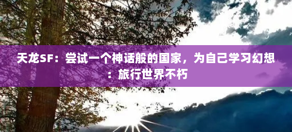 天龙SF：尝试一个神话般的国家，为自己学习幻想：旅行世界不朽