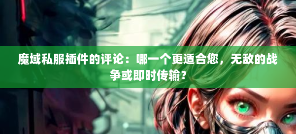 魔域私服插件的评论：哪一个更适合您，无敌的战争或即时传输？