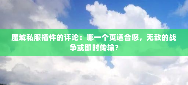魔域私服插件的评论：哪一个更适合您，无敌的战争或即时传输？