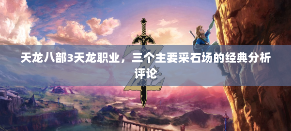 天龙八部3天龙职业，三个主要采石场的经典分析评论 第2张