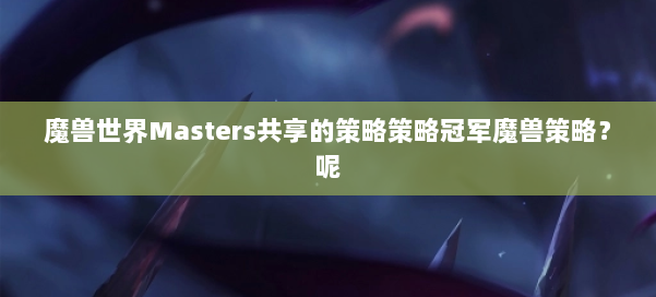 魔兽世界Masters共享的策略策略冠军魔兽策略？呢 第3张