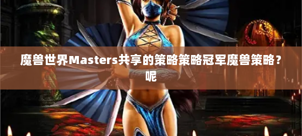 魔兽世界Masters共享的策略策略冠军魔兽策略？呢 第1张