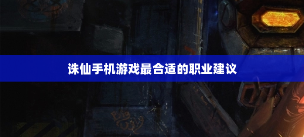 诛仙手机游戏最合适的职业建议 第1张 诛仙手机游戏最合适的职业建议 第1张