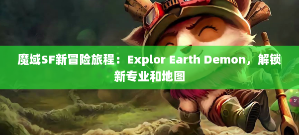 魔域SF新冒险旅程：Explor Earth Demon，解锁新专业和地图 第2张