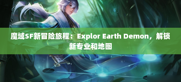 魔域SF新冒险旅程：Explor Earth Demon，解锁新专业和地图 第3张