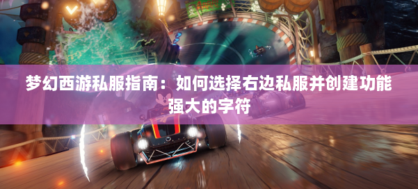 梦幻西游私服指南:如何选择右边私服并创建功能强大的字符 第2张 梦幻西游私服指南:如何选择右边私服并创建功能强大的字符 第2张