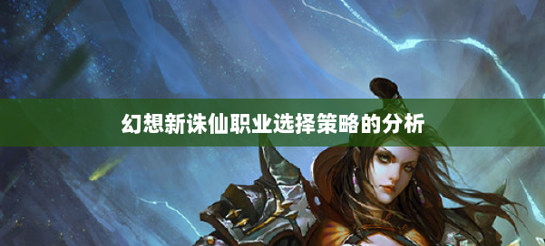 幻想新诛仙职业选择策略的分析 第2张 幻想新诛仙职业选择策略的分析 第2张