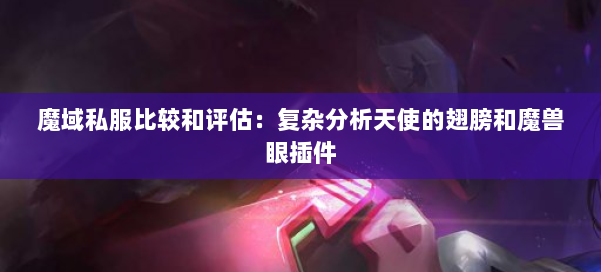 魔域私服比较和评估:复杂分析天使的翅膀和魔兽眼插件 第2张 魔域私服比较和评估:复杂分析天使的翅膀和魔兽眼插件 第2张