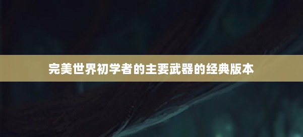 完美世界初学者的主要武器的经典版本 第2张