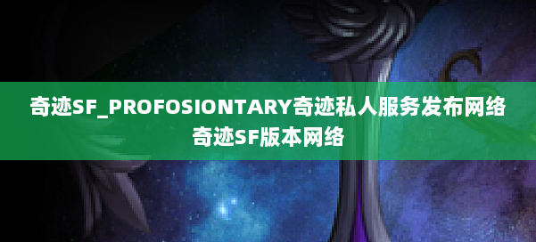 奇迹SF_PROFOSIONTARY奇迹私人服务发布网络奇迹SF版本网络 第1张 奇迹SF_PROFOSIONTARY奇迹私人服务发布网络奇迹SF版本网络 第1张