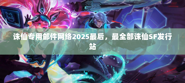 诛仙专用邮件网络2025最后,最全部诛仙SF发行站 第2张 诛仙专用邮件网络2025最后,最全部诛仙SF发行站 第2张