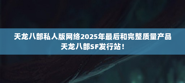 天龙八部私人版网络2025年最后和完整质量产品天龙八部SF发行站！ 第2张