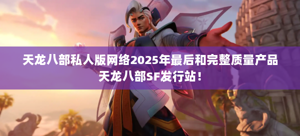 天龙八部私人版网络2025年最后和完整质量产品天龙八部SF发行站！ 第3张