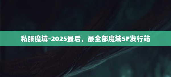 私服魔域-2025最后，最全部魔域SF发行站 第1张
